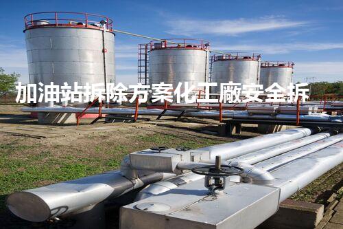 加油站拆除方案化工廠安全拆除技術探析：關鍵步驟與實操經(jīng)驗分享！